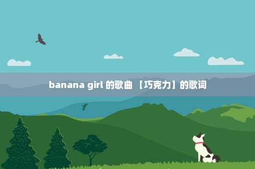 banana girl 的歌曲 【巧克力】的歌词