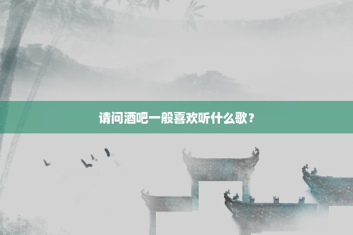 请问酒吧一般喜欢听什么歌？