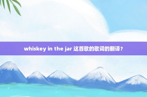 whiskey in the jar 这首歌的歌词的翻译？