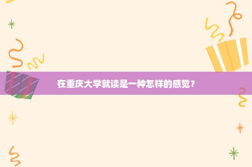 在重庆大学就读是一种怎样的感觉？