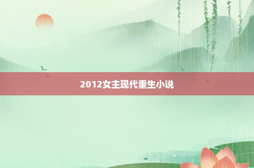 2012女主现代重生小说