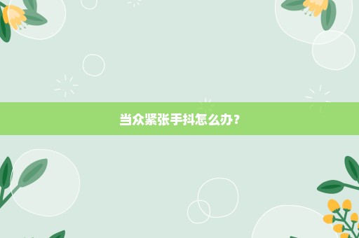 当众紧张手抖怎么办？