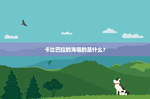 卡比巴拉的海唱的是什么？