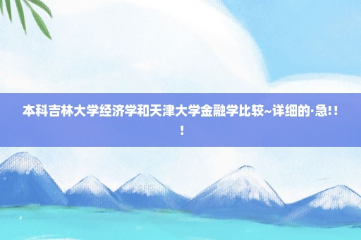 本科吉林大学经济学和天津大学金融学比较~详细的·急!！！