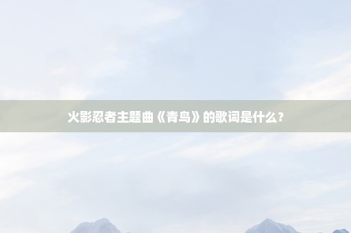 火影忍者主题曲《青鸟》的歌词是什么？