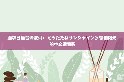 跪求日语音译歌词：《うたたねサンシャイン》慵懒阳光 的中文谐音歌