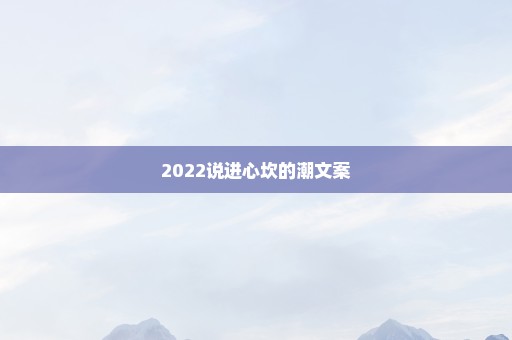 2022说进心坎的潮文案