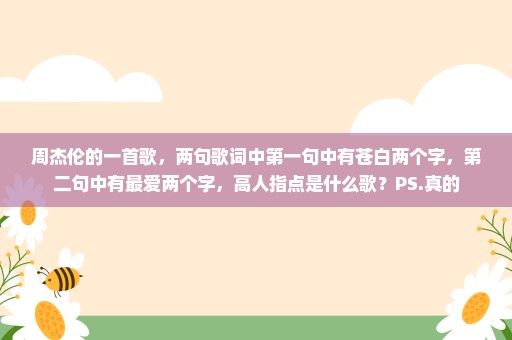 周杰伦的一首歌，两句歌词中第一句中有苍白两个字，第二句中有最爱两个字，高人指点是什么歌？PS.真的