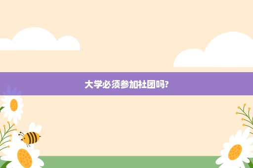 大学必须参加社团吗?