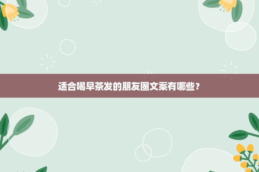 适合喝早茶发的朋友圈文案有哪些？