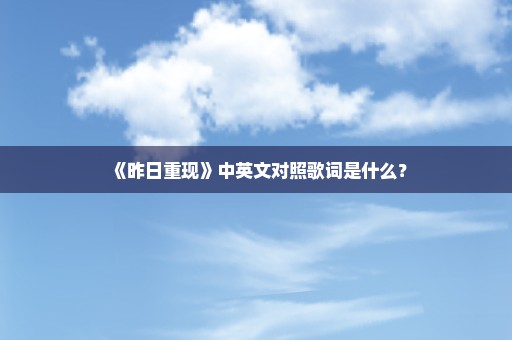 《昨日重现》中英文对照歌词是什么？