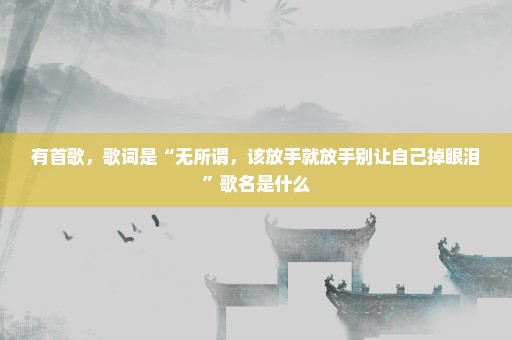 有首歌，歌词是“无所谓，该放手就放手别让自己掉眼泪”歌名是什么