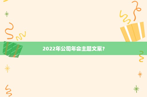 2022年公司年会主题文案？