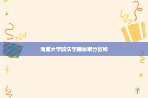 海南大学政法学院录取分数线