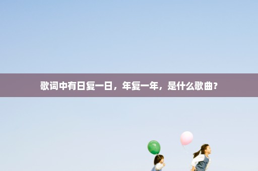 歌词中有日复一日，年复一年，是什么歌曲？