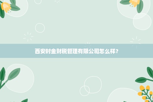 西安时金财税管理有限公司怎么样？