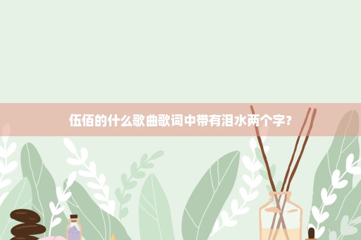 伍佰的什么歌曲歌词中带有泪水两个字？