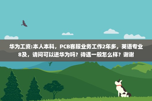 华为工资:本人本科，PCB客服业务工作2年多，英语专业8及，请问可以进华为吗？待遇一般怎么样？谢谢