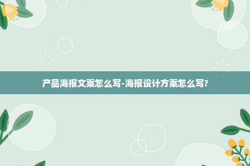 产品海报文案怎么写-海报设计方案怎么写?