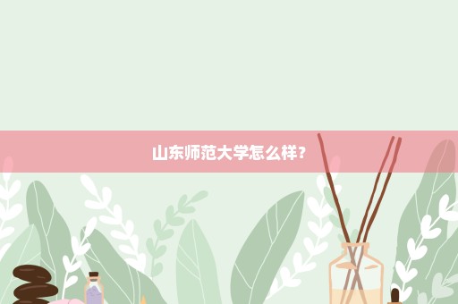 山东师范大学怎么样？