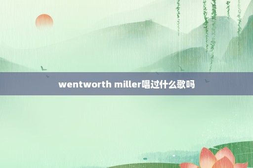 wentworth miller唱过什么歌吗