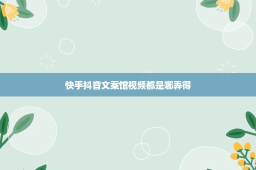 快手抖音文案馆视频都是哪弄得