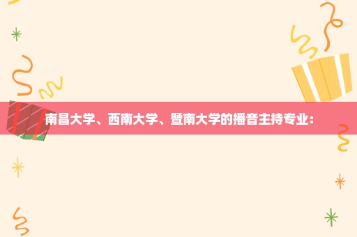 南昌大学、西南大学、暨南大学的播音主持专业：