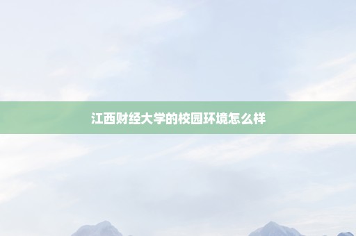 江西财经大学的校园环境怎么样