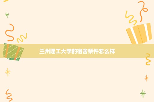 兰州理工大学的宿舍条件怎么样