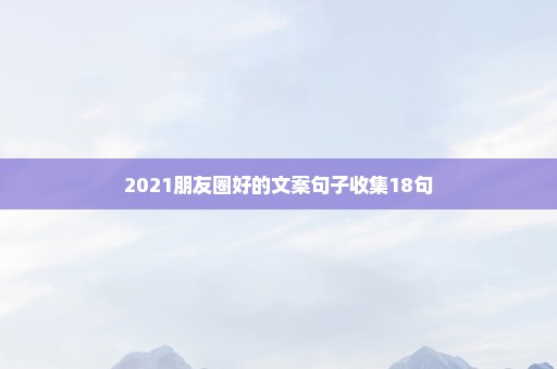 2021朋友圈好的文案句子收集18句