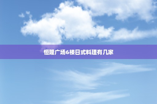 恒隆广场6楼日式料理有几家