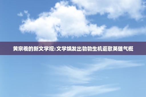 黄宗羲的新文学观:文学焕发出勃勃生机讴歌英雄气概