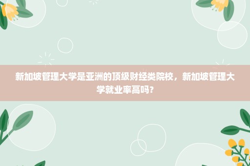 新加坡管理大学是亚洲的顶级财经类院校，新加坡管理大学就业率高吗？