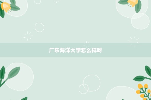 广东海洋大学怎么样呀