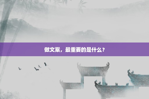 做文案，最重要的是什么？