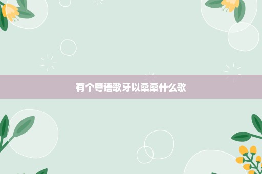 有个粤语歌牙以桑桑什么歌